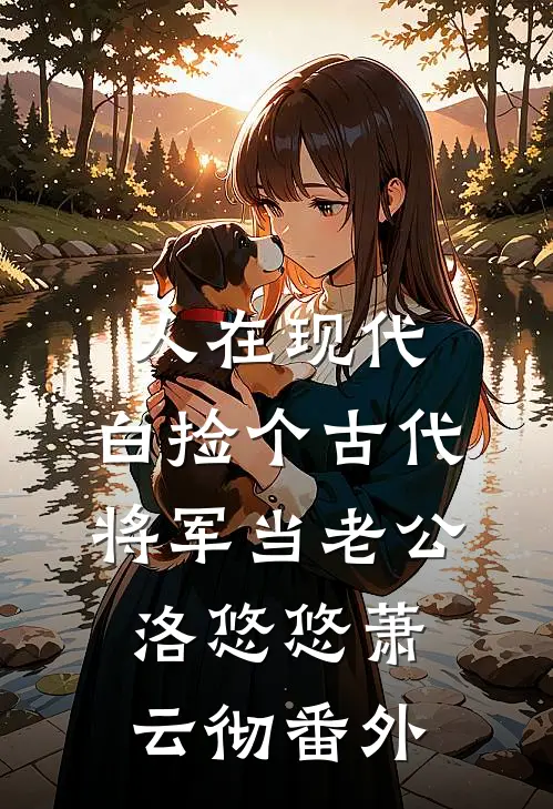 人在现代，白捡个古代将军当老公洛悠悠萧云彻番外