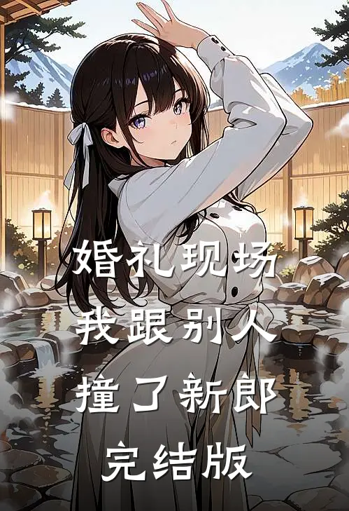 婚礼现场，我跟别人撞了新郎完结版