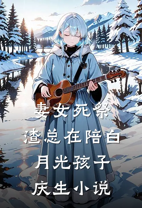 妻女死祭，渣总在陪白月光孩子庆生小说
