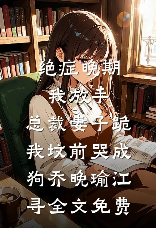 绝症晚期我放手，总裁妻子跪我坟前哭成狗乔晚瑜江寻全文免费