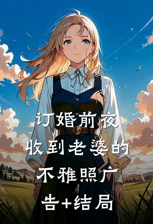 订婚前夜，收到老婆的不雅照广告+结局