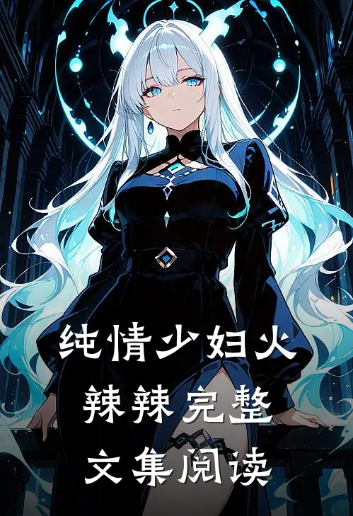 纯情少妇火辣辣完整文集阅读