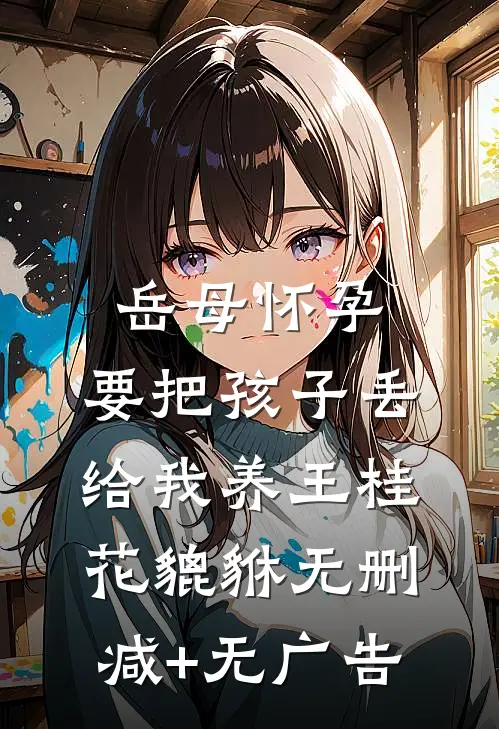 岳母怀孕，要把孩子丢给我养王桂花貔貅无删减+无广告