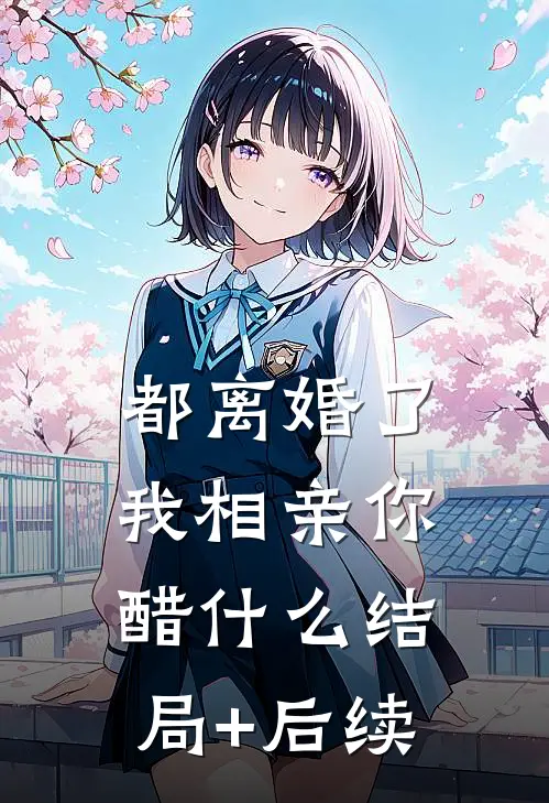 都离婚了，我相亲你醋什么结局+后续