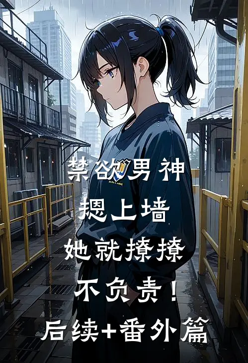 禁欲男神摁上墙，她就撩撩不负责！后续+番外篇