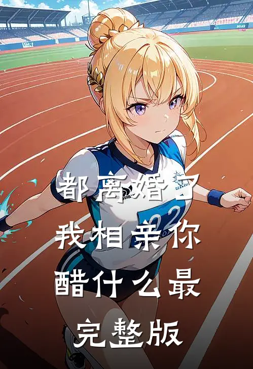 都离婚了，我相亲你醋什么最完整版