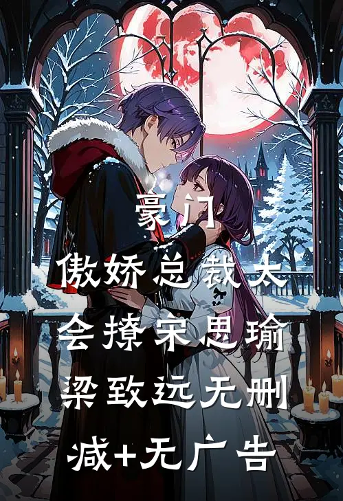 豪门：傲娇总裁太会撩宋思瑜梁致远无删减+无广告