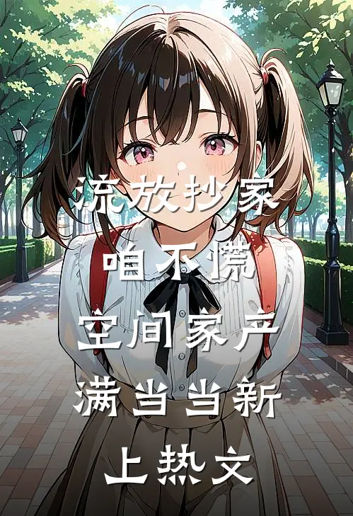 流放抄家咱不慌，空间家产满当当新上热文