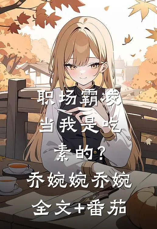 职场霸凌，当我是吃素的？乔婉婉乔婉全文+番茄