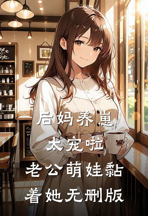 后妈养崽：太宠啦，老公萌娃黏着她无删版