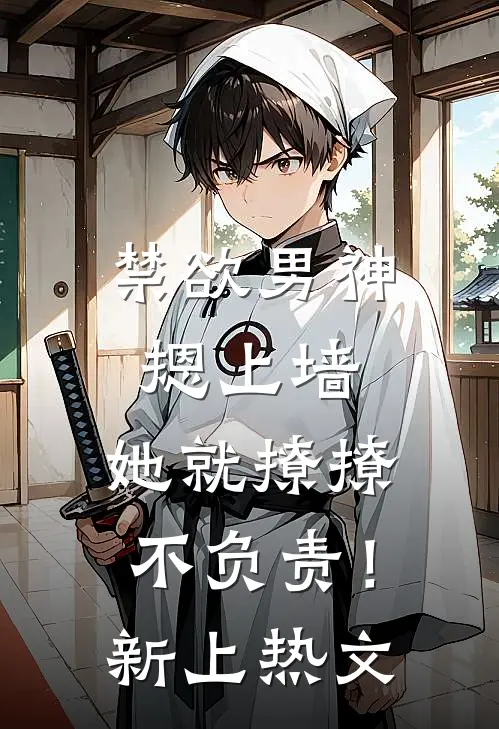 禁欲男神摁上墙，她就撩撩不负责！新上热文