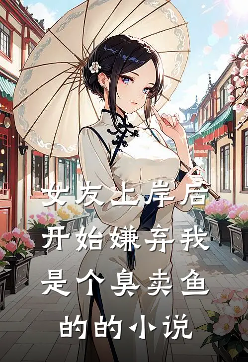 女友上岸后，开始嫌弃我是个臭卖鱼的的小说