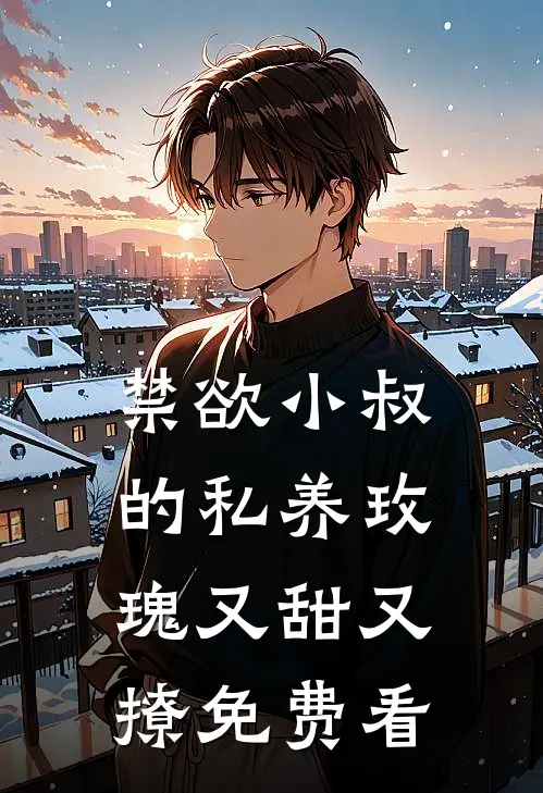 禁欲小叔的私养玫瑰又甜又撩免费看