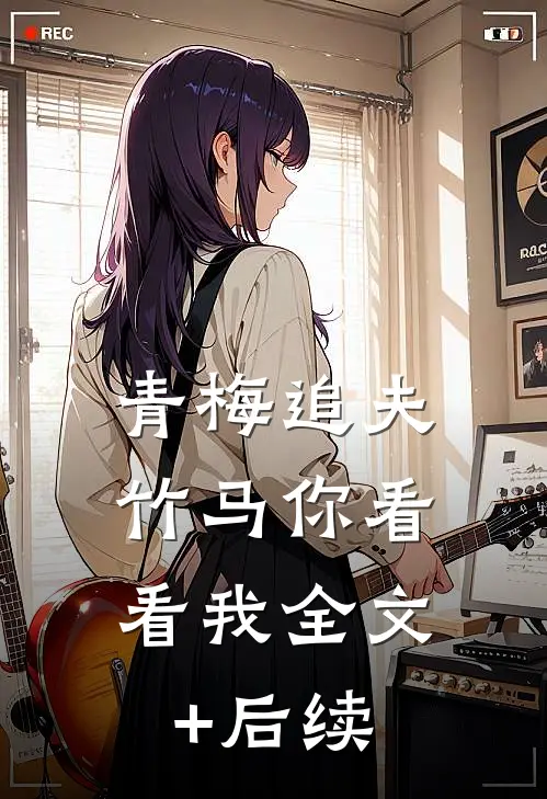 青梅追夫，竹马你看看我全文+后续