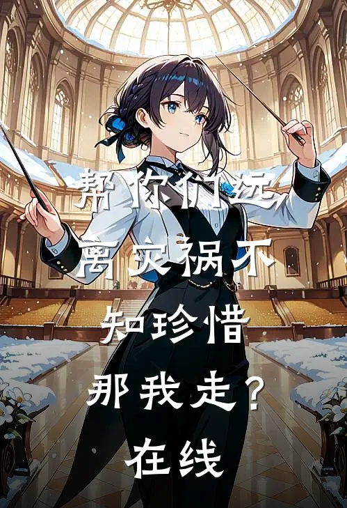 帮你们远离灾祸不知珍惜，那我走？在线