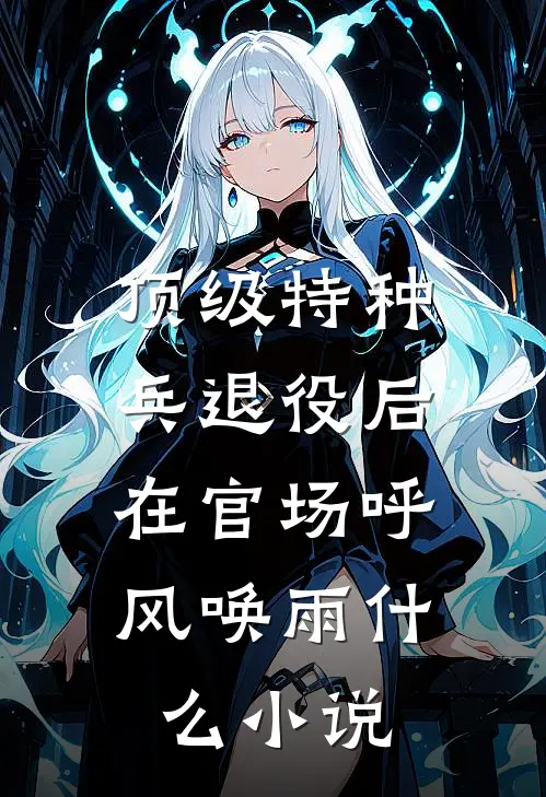顶级特种兵退役后，在官场呼风唤雨什么小说