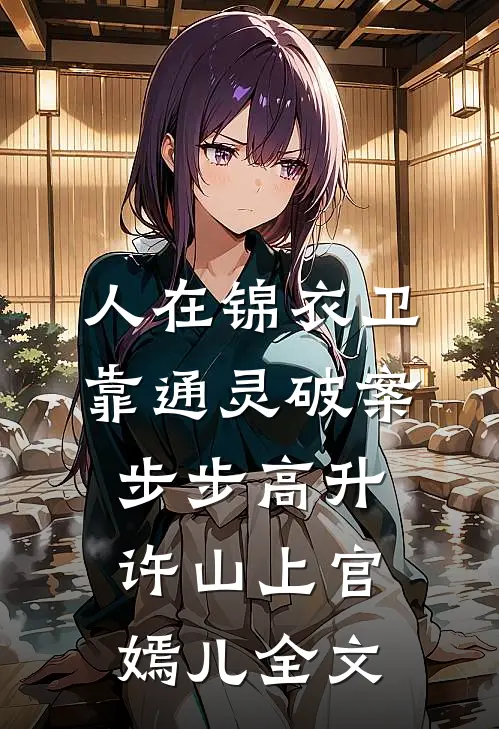 人在锦衣卫，靠通灵破案步步高升许山上官嫣儿全文