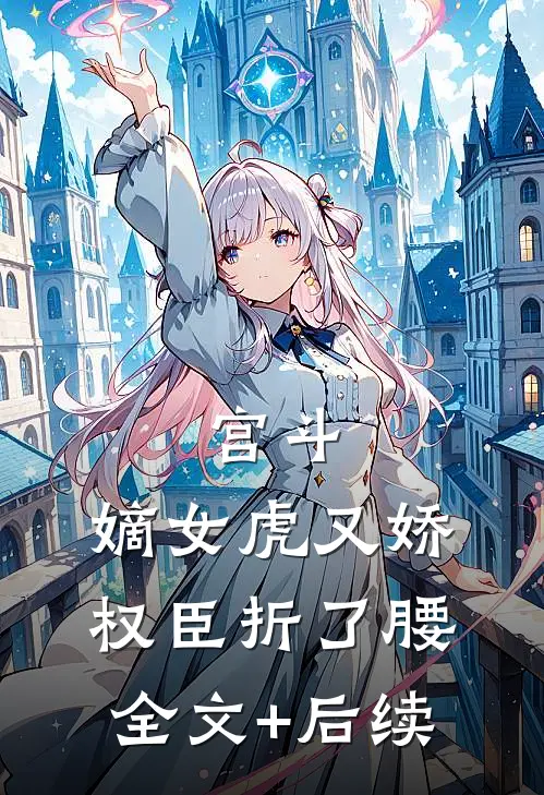 宫斗：嫡女虎又娇，权臣折了腰全文+后续