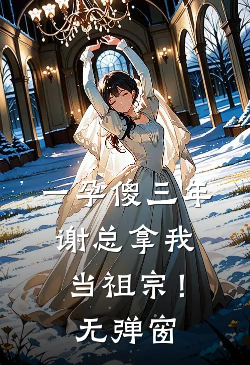 一孕傻三年，谢总拿我当祖宗！无弹窗