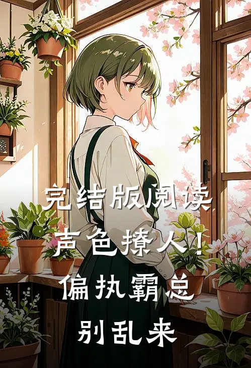 完结版阅读声色撩人！偏执霸总别乱来