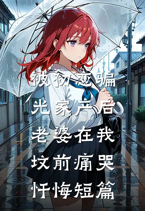被初恋骗光家产后，老婆在我坟前痛哭忏悔短篇
