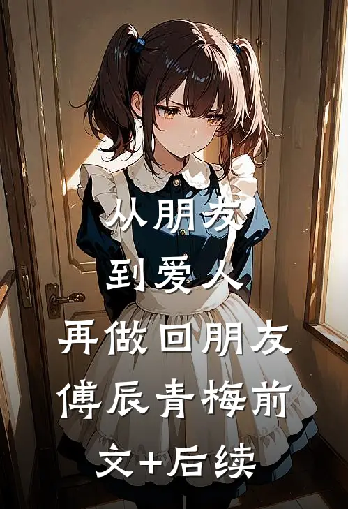 从朋友到爱人，再做回朋友傅辰青梅前文+后续
