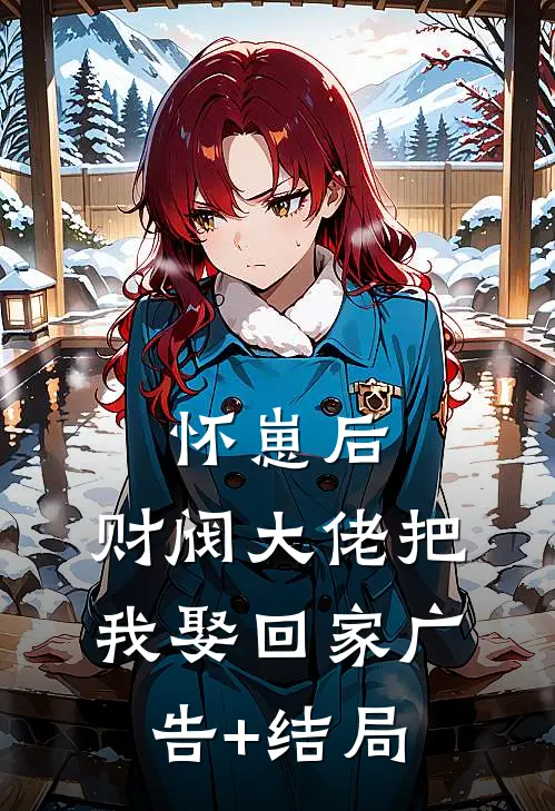 怀崽后，财阀大佬把我娶回家广告+结局