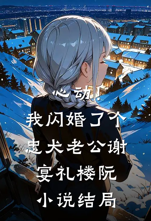心动！我闪婚了个忠犬老公谢宴礼楼阮小说结局