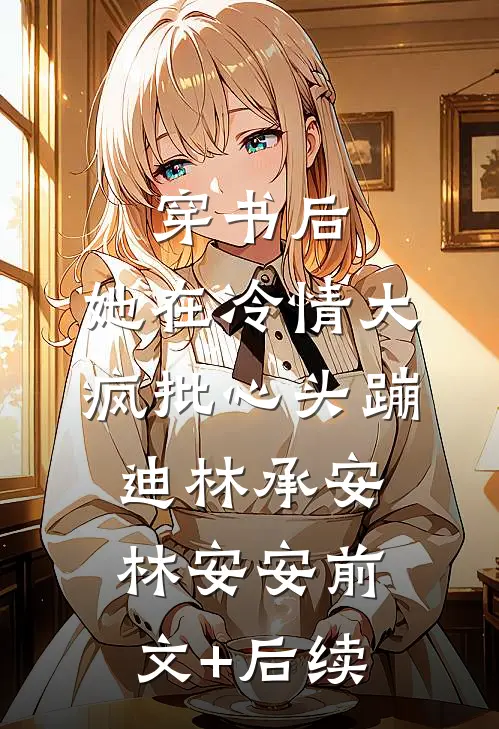 穿书后，她在冷情大疯批心头蹦迪林承安林安安前文+后续