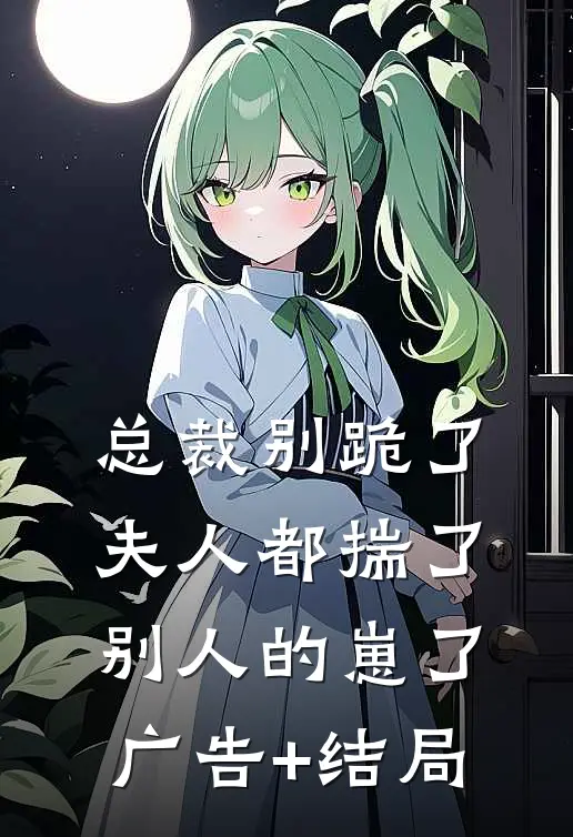 总裁别跪了，夫人都揣了别人的崽了广告+结局