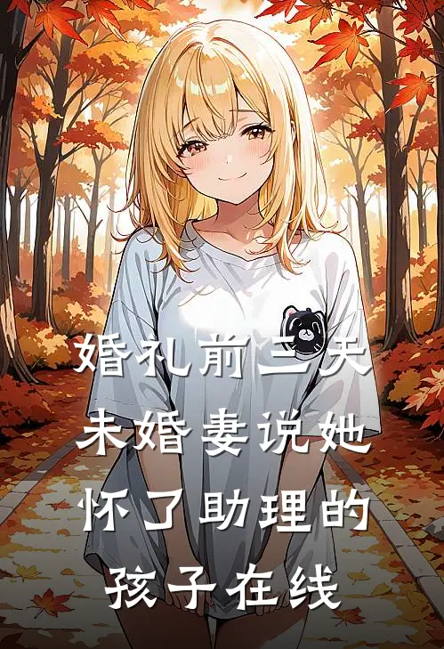 婚礼前三天，未婚妻说她怀了助理的孩子在线