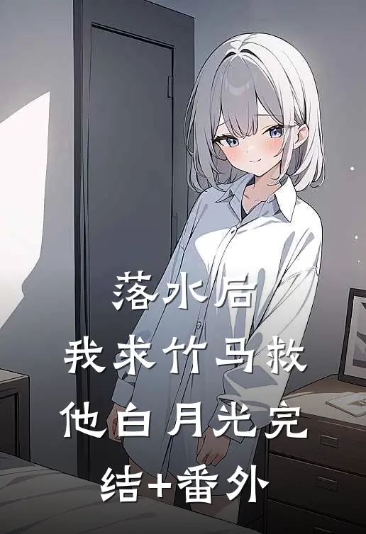 落水后，我求竹马救他白月光完结+番外