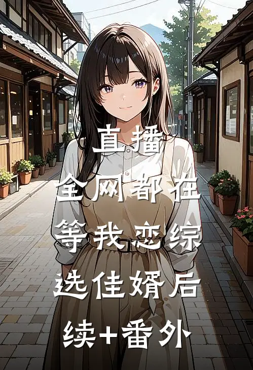 直播：全网都在等我恋综选佳婿后续+番外