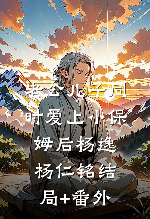 老公儿子同时爱上小保姆后杨逸杨仁铭结局+番外