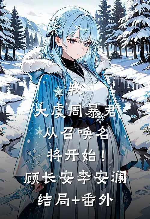 我，大虞周暴君，从召唤名将开始！顾长安李安澜结局+番外