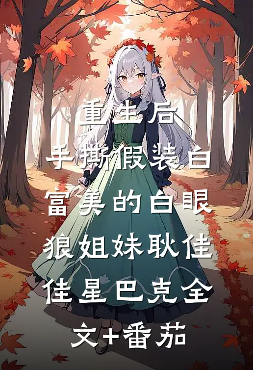 重生后，手撕假装白富美的白眼狼姐妹耿佳佳星巴克全文+番茄