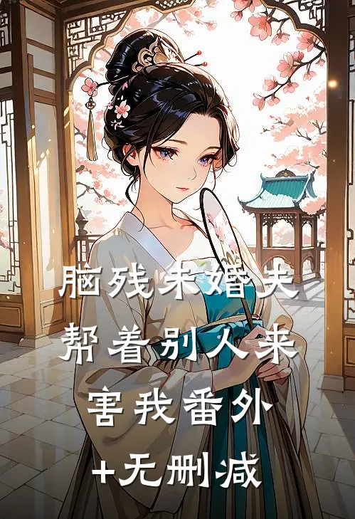 脑残未婚夫，帮着别人来害我番外+无删减