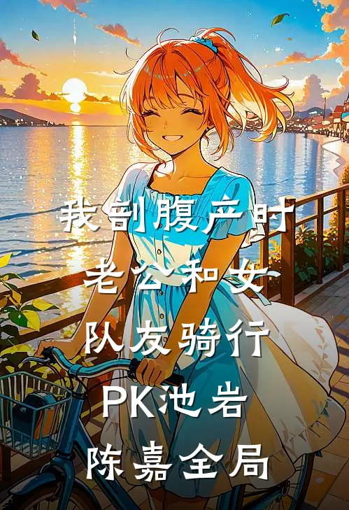 我剖腹产时，老公和女队友骑行PK池岩陈嘉全局