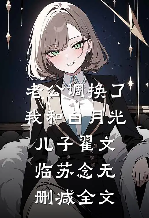 老公调换了我和白月光儿子翟文临苏念无删减全文