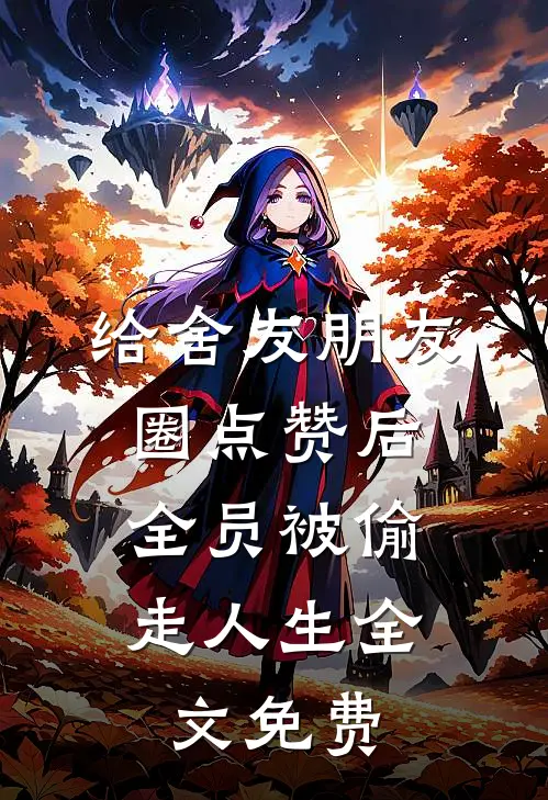 给舍友朋友圈点赞后，全员被偷走人生全文免费