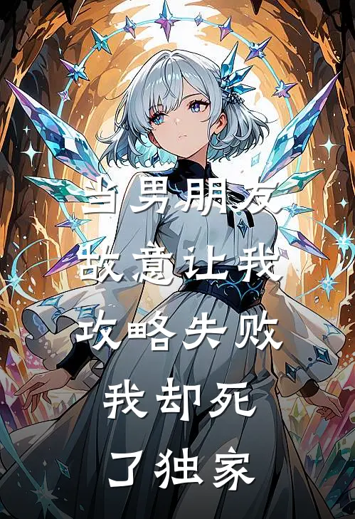 当男朋友故意让我攻略失败，我却死了独家
