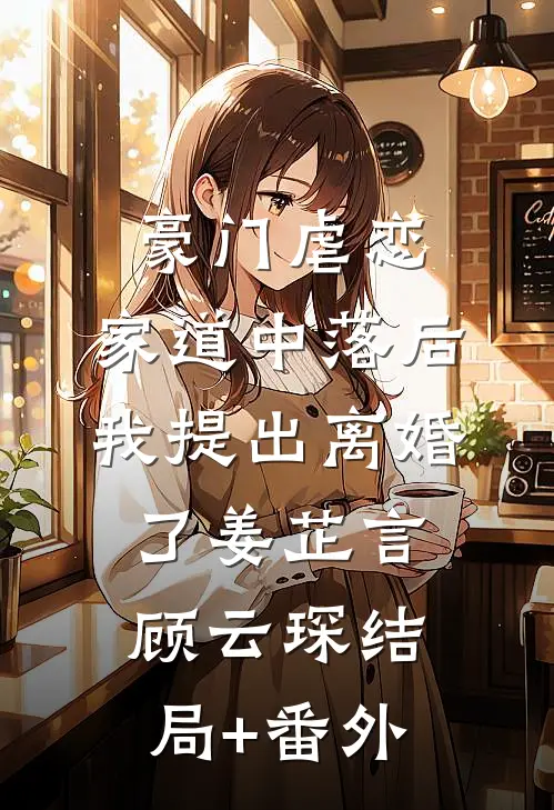 豪门虐恋：家道中落后我提出离婚了姜芷言顾云琛结局+番外