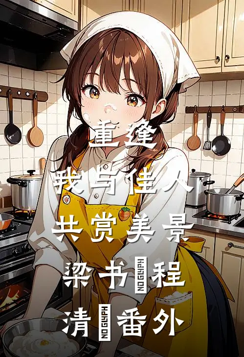 重逢：我与佳人共赏美景梁书媞程清玙番外