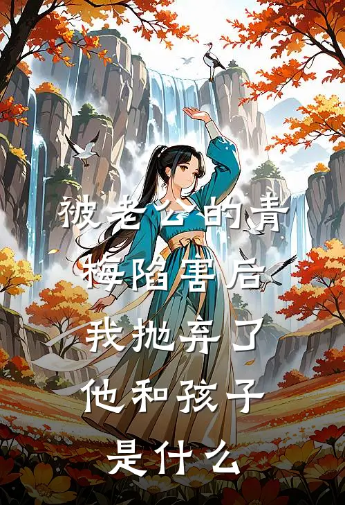 被老公的青梅陷害后，我抛弃了他和孩子是什么