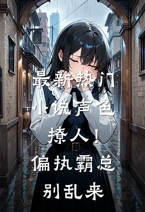 最新热门小说声色撩人！偏执霸总别乱来