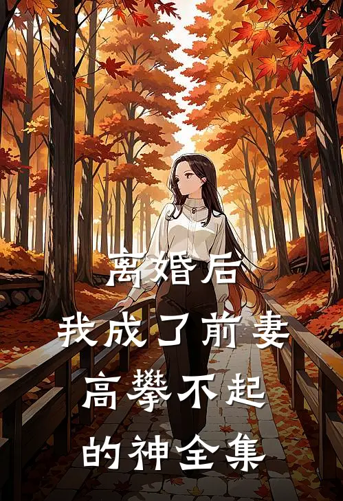 离婚后，我成了前妻高攀不起的神全集