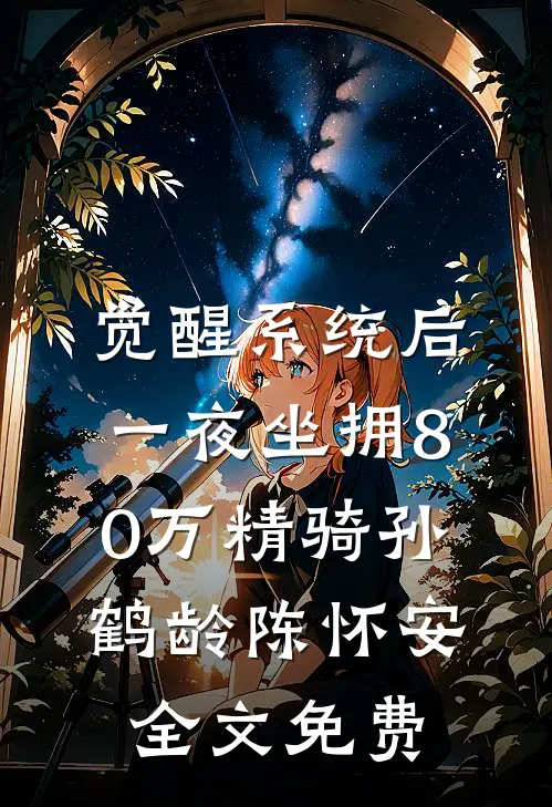 觉醒系统后，一夜坐拥80万精骑孙鹤龄陈怀安全文免费