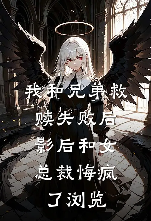 我和兄弟救赎失败后，影后和女总裁悔疯了浏览