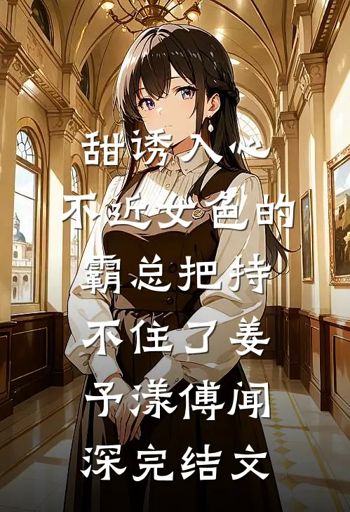 甜诱入心：不近女色的霸总把持不住了姜予漾傅闻深完结文