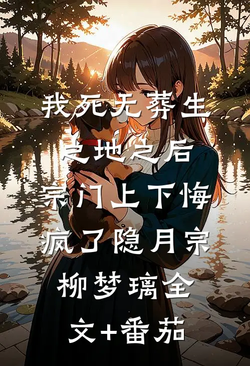 我死无葬生之地之后，宗门上下悔疯了隐月宗柳梦璃全文+番茄